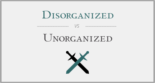 Disorganized vs. Unorganized